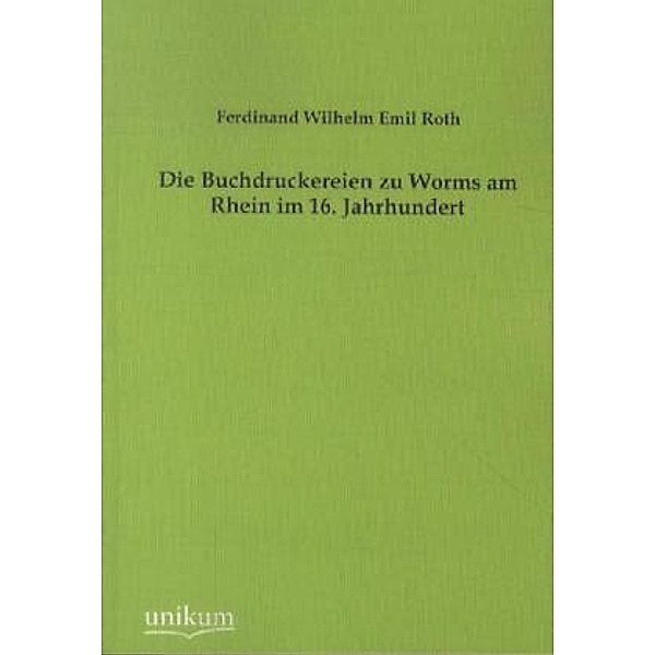 Die Buchdruckereien zu Worms am Rhein im 16. Jahrhundert, Ferdinand W. E. Roth