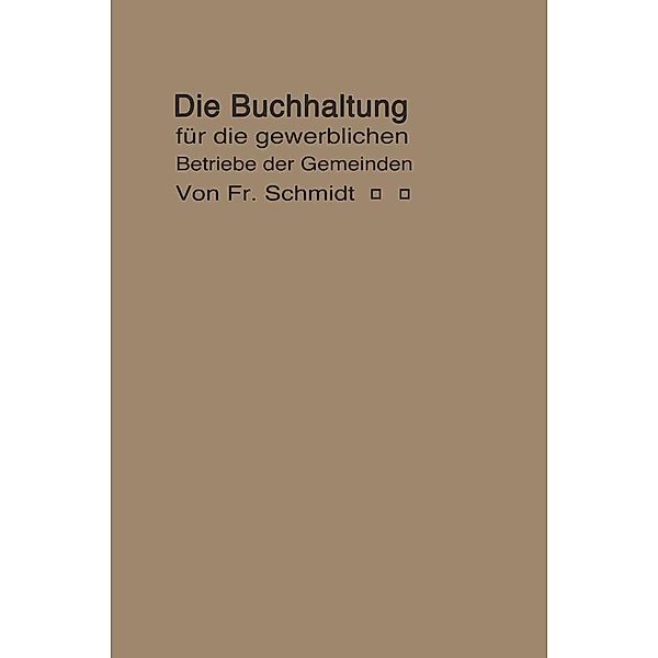 Die Buchhaltung für die gewerblichen Betriebe der Gemeinden, F. Schmidt