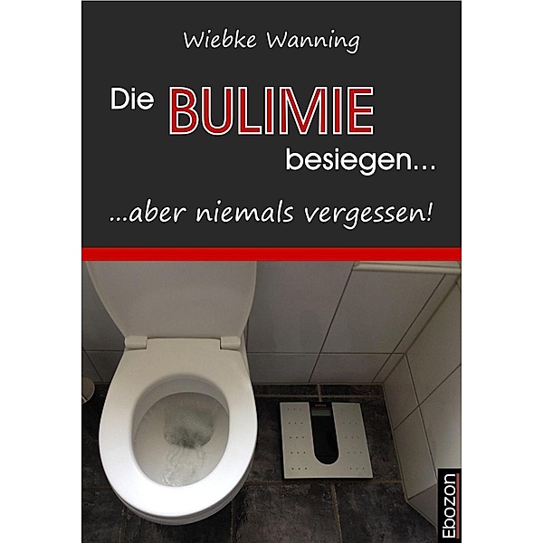 Die Bulimie besiegen... ...aber niemals vergessen!, Wiebke Wanning