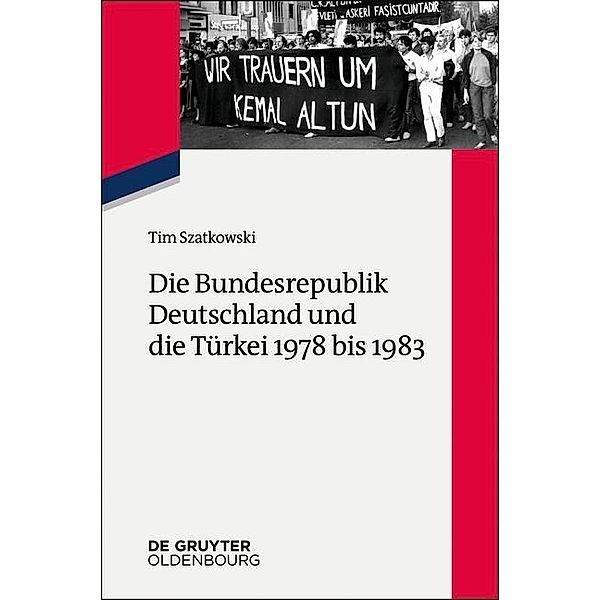 Die Bundesrepublik Deutschland und die Türkei 1978 bis 1983 / Zeitgeschichte im Gespräch Bd.23, Tim Szatkowski