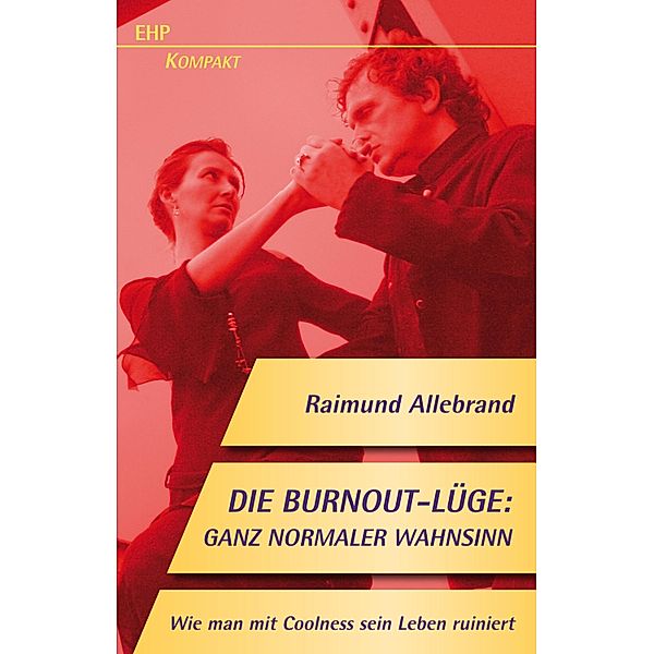 Die Burnout-Lüge: Ganz normaler Wahnsinn / EHP-Kompakt, Raimund Allebrand
