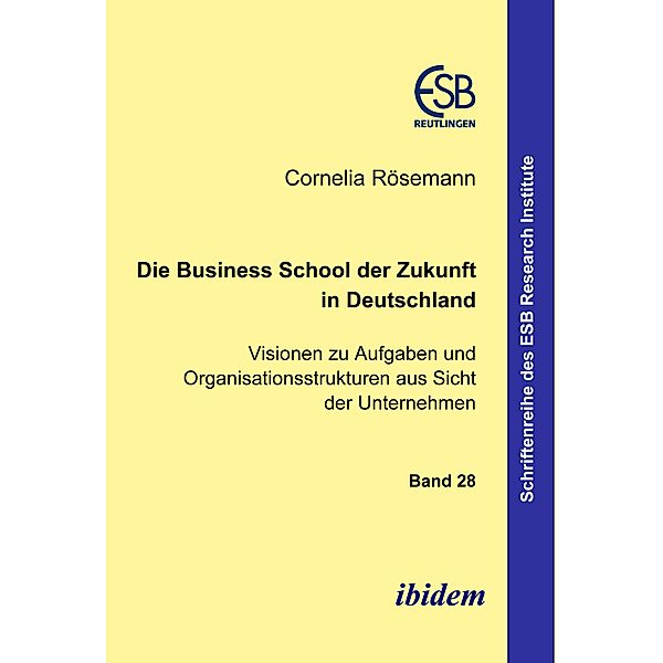 Die Business School der Zukunft in Deutschland - Visionen zu Aufgaben und Organisationsstrukturen aus Sicht der Unternehmen, Cornelia Rösemann