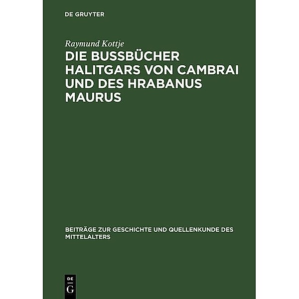 Die Bußbücher Halitgars von Cambrai und des Hrabanus Maurus / Beiträge zur Geschichte und Quellenkunde des Mittelalters Bd.8, Raymund Kottje
