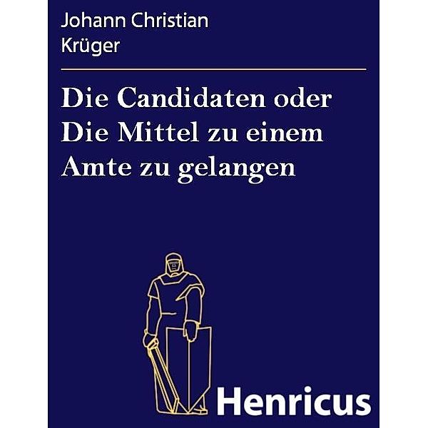 Die Candidaten oder Die Mittel zu einem Amte zu gelangen, Johann Christian Krüger