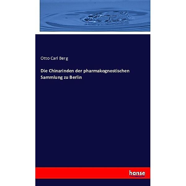 Die Chinarinden der pharmakognostischen Sammlung zu Berlin, Otto Carl Berg