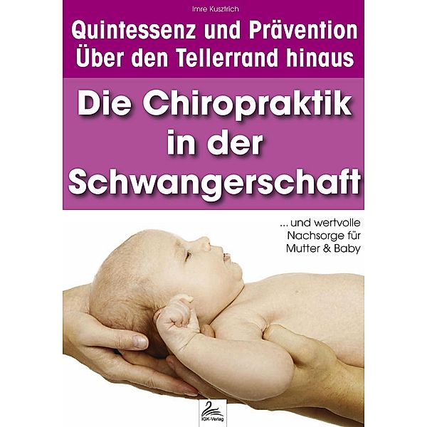 Die Chiropraktik in der Schwangerschaft / Quintessenz* und Prävention - Über den Tellerrand hinaus, Imre Kusztrich