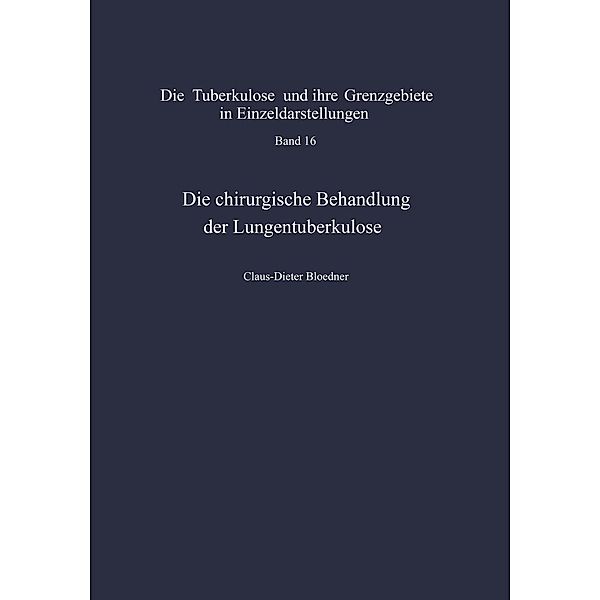 Die chirurgische Behandlung der Lungentuberkulose / Die Tuberkulose und ihre Grenzgebiete in Einzeldarstellungen Bd.16, C. -D. Bloedner