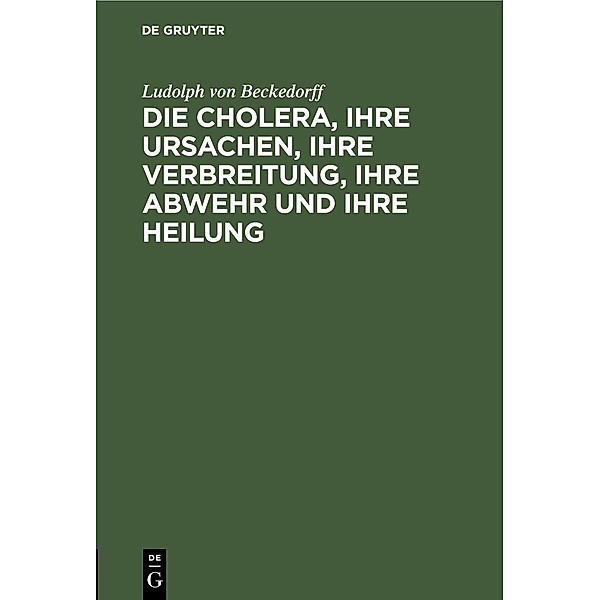 Die Cholera, ihre Ursachen, ihre Verbreitung, ihre Abwehr und ihre Heilung, Ludolph von Beckedorff