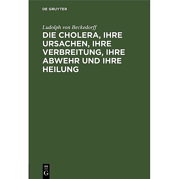 Die Cholera, ihre Ursachen, ihre Verbreitung, ihre Abwehr und ihre Heilung, Ludolph von Beckedorff