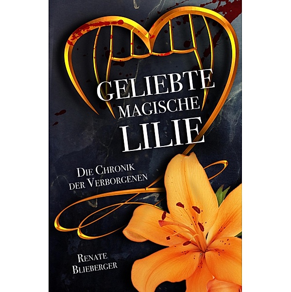 Die Chronik der Verborgenen - Geliebte magische Lilie / Die Chronik der Verborgenen Bd.2, Renate Blieberger