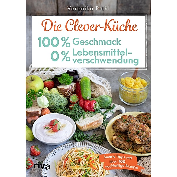 Die Clever-Küche: 100 % Geschmack - 0 % Lebensmittelverschwendung, Veronika Pichl