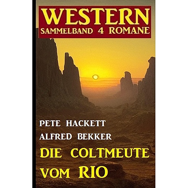 Die Coltmeute vom Rio: Western Sammelband 4 Romane, Alfred Bekker, Pete Hackett