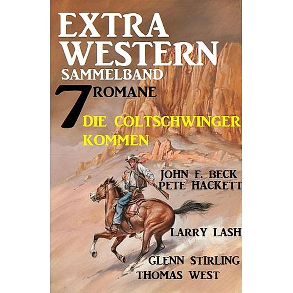 Die Coltschwinger kommen: Extra Western Sammelband 7 Romane, John F. Beck, Pete Hackett, Thomas West, Glenn Stirling, Larry Lash, Jasper P. Morgan