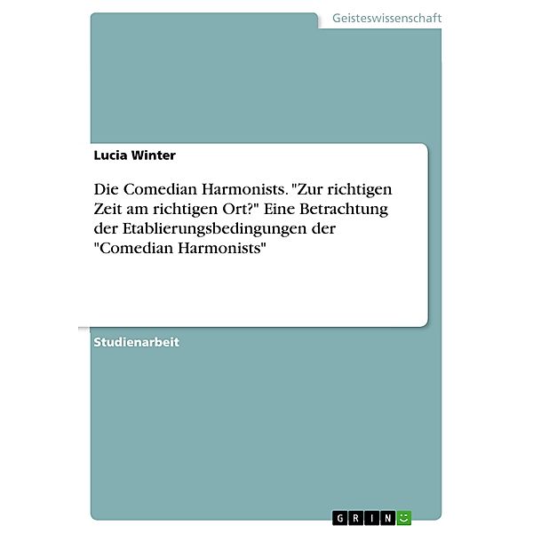 Die Comedian Harmonists. Zur richtigen Zeit am richtigen Ort? Eine Betrachtung der Etablierungsbedingungen der Comedian Harmonists, Lucia Winter