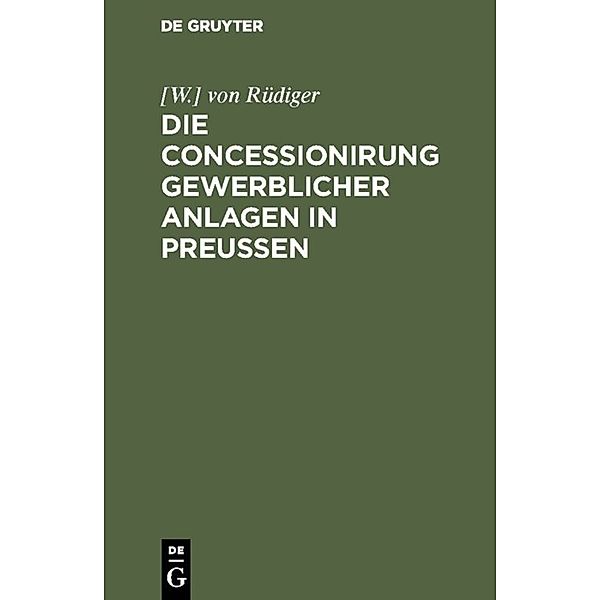 Die Concessionirung gewerblicher Anlagen in Preussen, [W.] von Rüdiger
