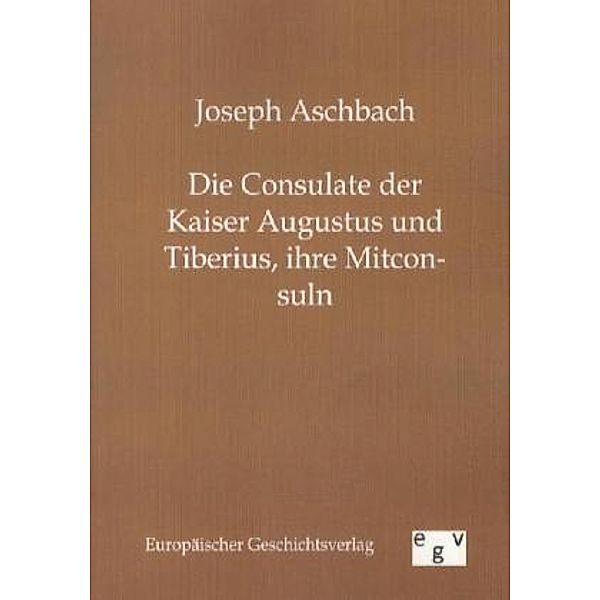 Die Consulate der Kaiser Augustus und Tiberius, ihre Mitconsuln, Joseph Aschbach