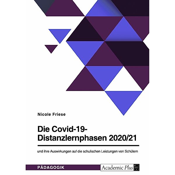 Die Covid-19-Distanzlernphasen 2020/21 und ihre Auswirkungen auf die schulischen Leistungen von Schülern, Nicole Friese