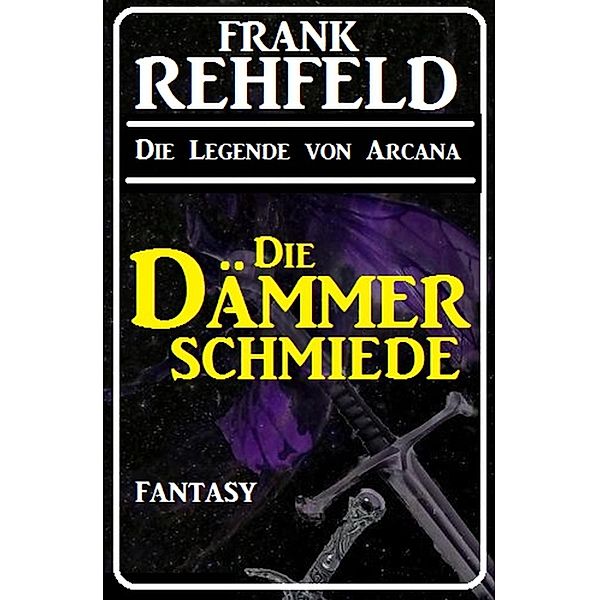 Die Dämmerschmiede / Die Legende von Arcana Bd.1, Frank Rehfeld