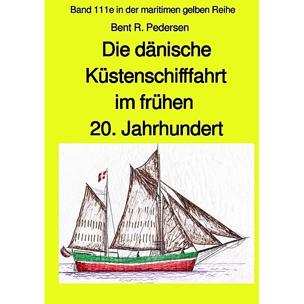 Die dänische Küstenschifffahrt im frühen 20. Jahrhundert - Band 111e in der maritimen gelben Reihe bei Jürgen Ruszkowski, Bent R. Pedersen