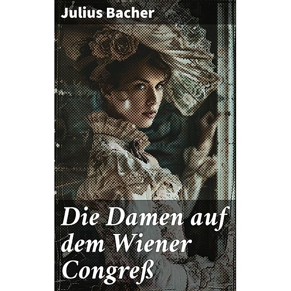 Die Damen auf dem Wiener Congreß, Julius Bacher