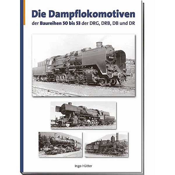 Die Dampflokomotiven der Baureihen 50 bis 53 der DRG, DRB, DR und DB, Ingo Hütter