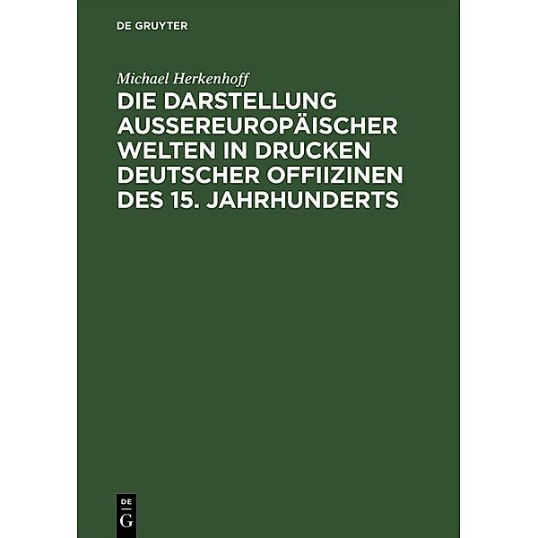 Die Darstellung aussereuropäischer Welten in Drucken deutscher Offiizinen des 15. Jahrhunderts, Michael Herkenhoff