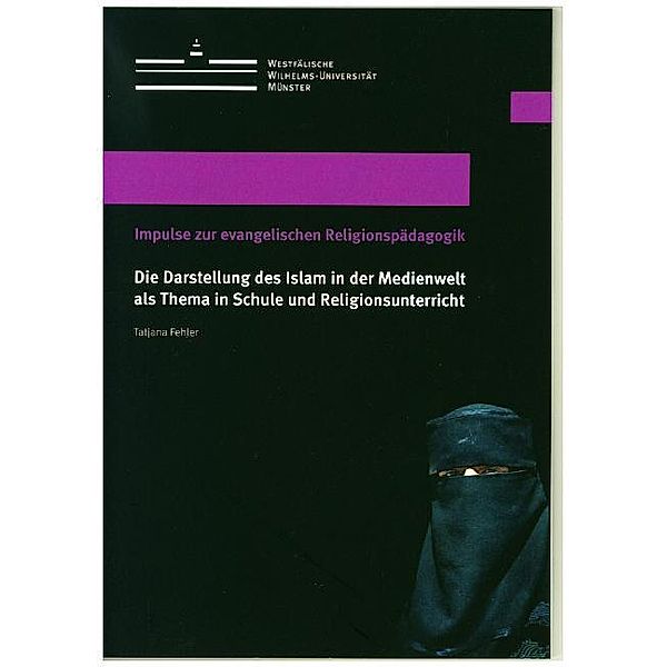 Die Darstellung des Islam in der Medienwelt als Thema in Schule und Religionsunterricht, Tatjana Fehler