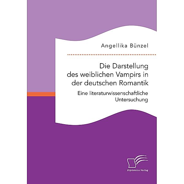 Die Darstellung des weiblichen Vampirs in der deutschen Romantik. Eine literaturwissenschaftliche Untersuchung, Angellika Bünzel
