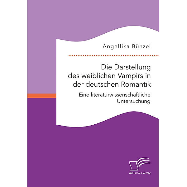 Die Darstellung des weiblichen Vampirs in der deutschen Romantik. Eine literaturwissenschaftliche Untersuchung, Angellika Bünzel