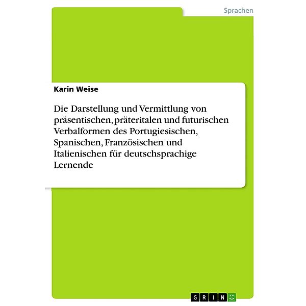 Die Darstellung und Vermittlung von präsentischen, präteritalen und futurischen Verbalformen des Portugiesischen, Spanischen, Französischen und Italienischen für deutschsprachige Lernende, Karin Weise