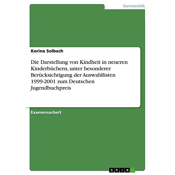 Die Darstellung von Kindheit in neueren Kinderbüchern, unter besonderer Berücksichtigung der Auswahllisten 1999-2001 zum Deutschen Jugendbuchpreis, Korina Solbach