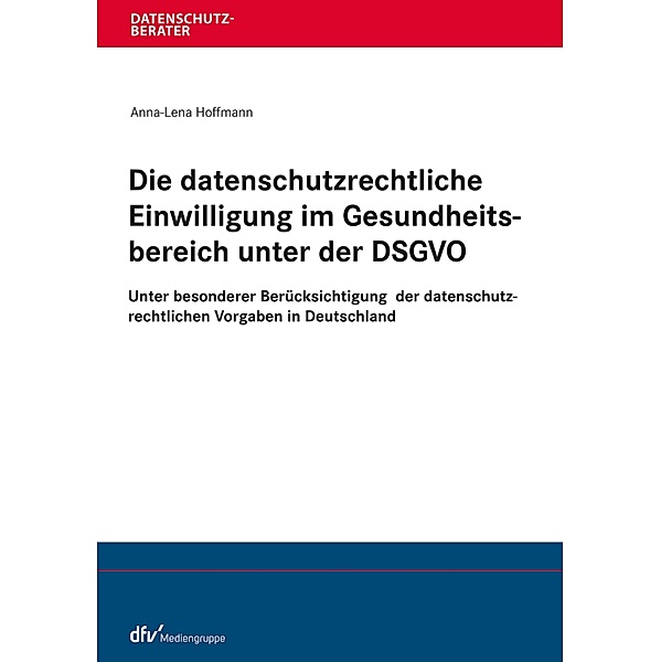 Die datenschutzrechtliche Einwilligung im Gesundheitsbereich unter der DSGVO / Datenschutzberater, Anna-Lena Hoffmann