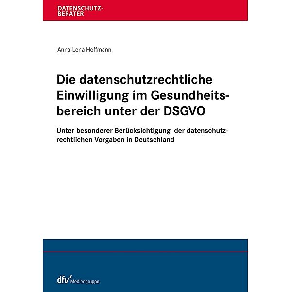 Die datenschutzrechtliche Einwilligung im Gesundheitsbereich unter der DSGVO / Datenschutzberater, Anna-Lena Hoffmann