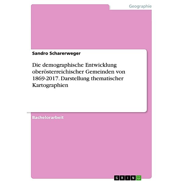 Die demographische Entwicklung oberösterreichischer Gemeinden von 1869-2017. Darstellung thematischer Kartographien, Sandro Scharerweger