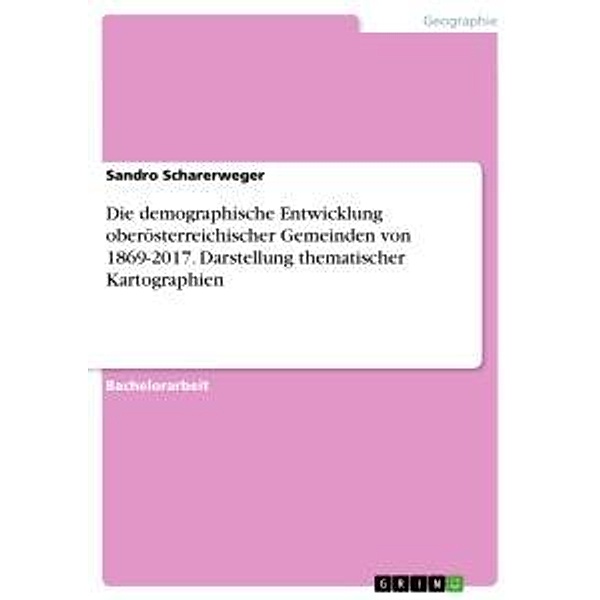 Die demographische Entwicklung oberösterreichischer Gemeinden von 1869-2017. Darstellung thematischer Kartographien, Sandro Scharerweger
