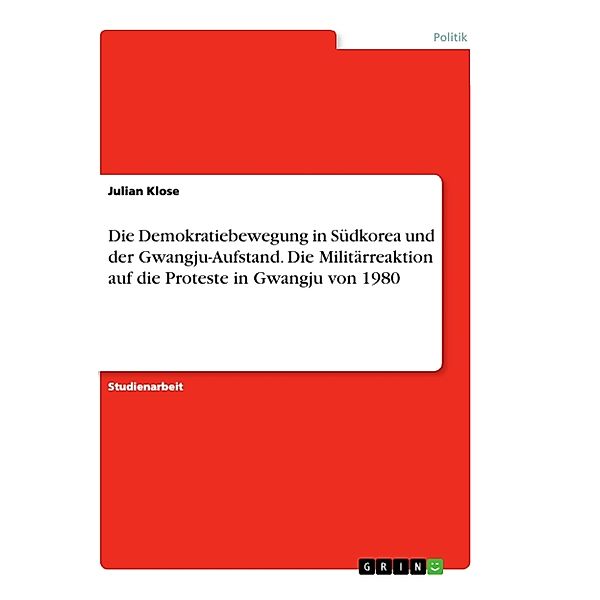 Die Demokratiebewegung in Südkorea und der Gwangju-Aufstand. Die Militärreaktion auf die Proteste in Gwangju von 1980, Julian Klose