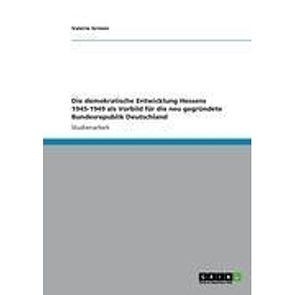 Die demokratische Entwicklung Hessens 1945-1949 als Vorbild für die neu gegründete Bundesrepublik Deutschland, Valerie Grimm