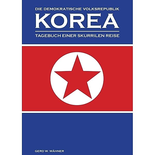 Die Demokratische Volksrepublik KOREA, Gerd W. Wähner