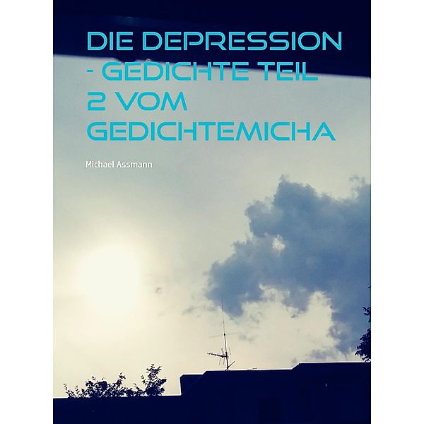 Die Depression - Gedichte Teil 2  vom Gedichtemicha, Michael Assmann