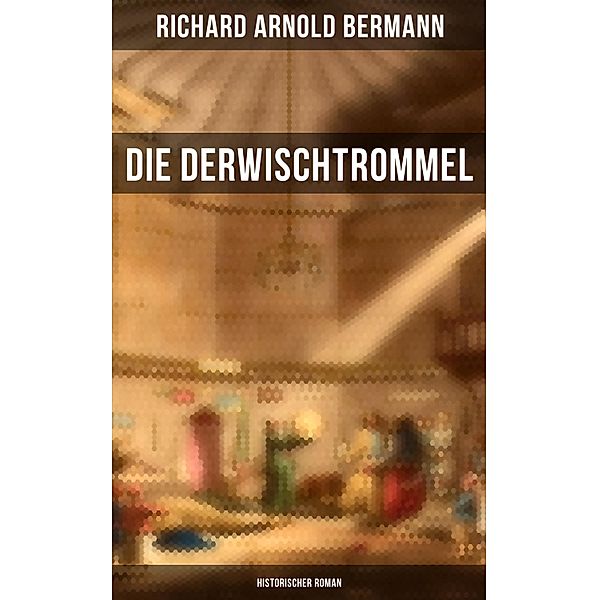 Die Derwischtrommel: Historischer Roman, Richard Arnold Bermann