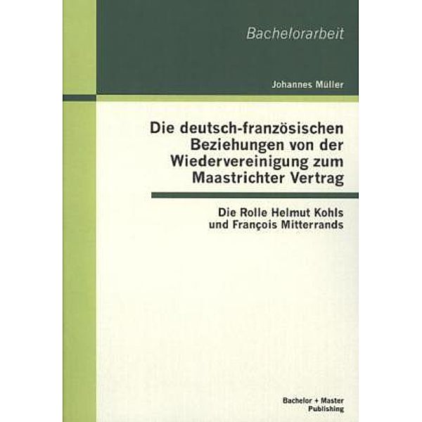 Die deutsch-französischen Beziehungen von der Wiedervereinigung zum Maastrichter Vertrag, Johannes Müller