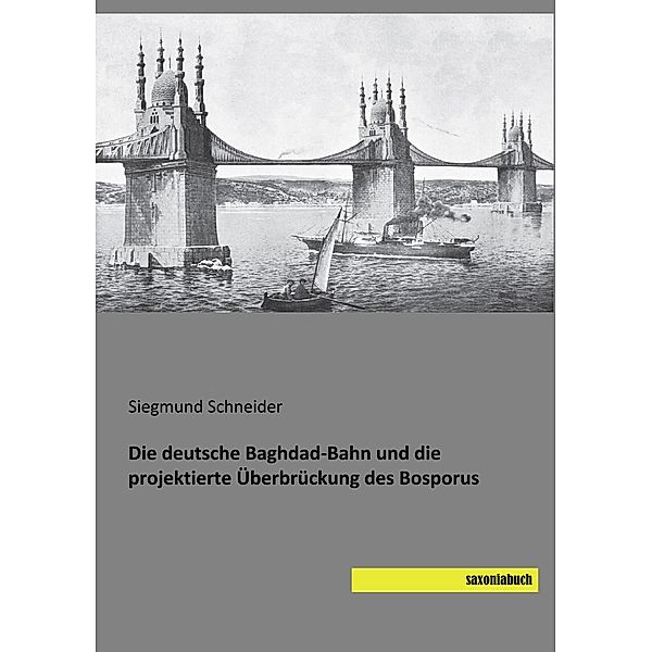 Die deutsche Baghdad-Bahn und die projektierte Überbrückung des Bosporus, Siegmund Schneider