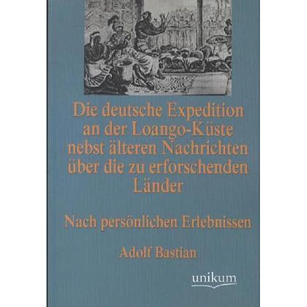 Die deutsche Expedition an der Loango-Küste nebst älteren Nachrichten über die zu erforschenden Länder, Adolf Bastian