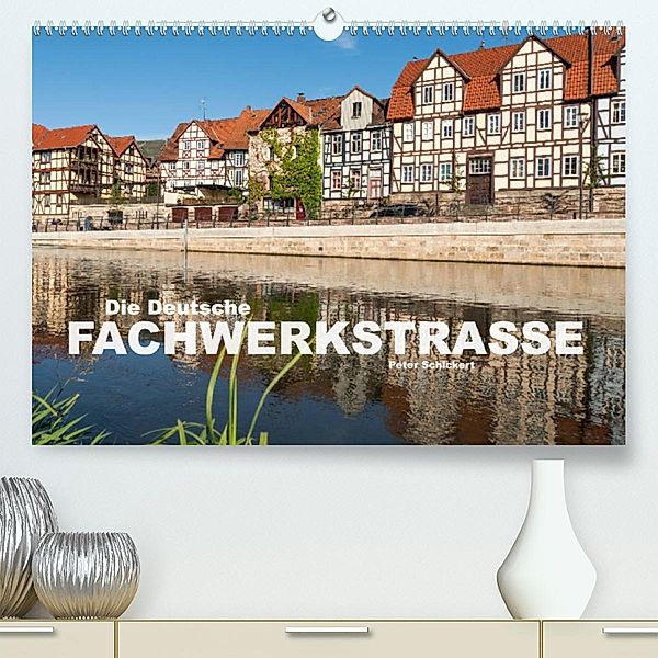 Die deutsche Fachwerkstraße (Premium, hochwertiger DIN A2 Wandkalender 2023, Kunstdruck in Hochglanz), Peter Schickert