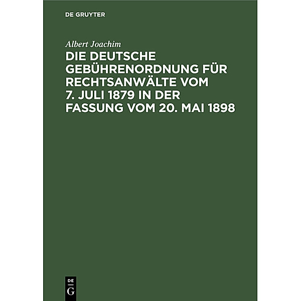 Die Deutsche Gebührenordnung für Rechtsanwälte vom 7. Juli 1879 in der Fassung vom 20, Mai 1898, Albert Joachim