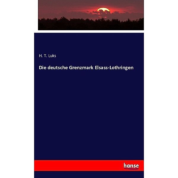 Die deutsche Grenzmark Elsass-Lothringen, H. T. Luks