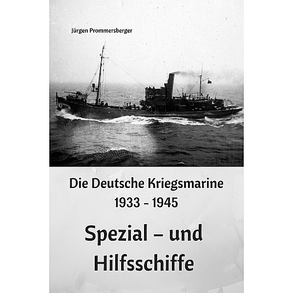 Die Deutsche Kriegsmarine 1933 - 1945: Spezial - und Hilfsschiffe, Jürgen Prommersberger