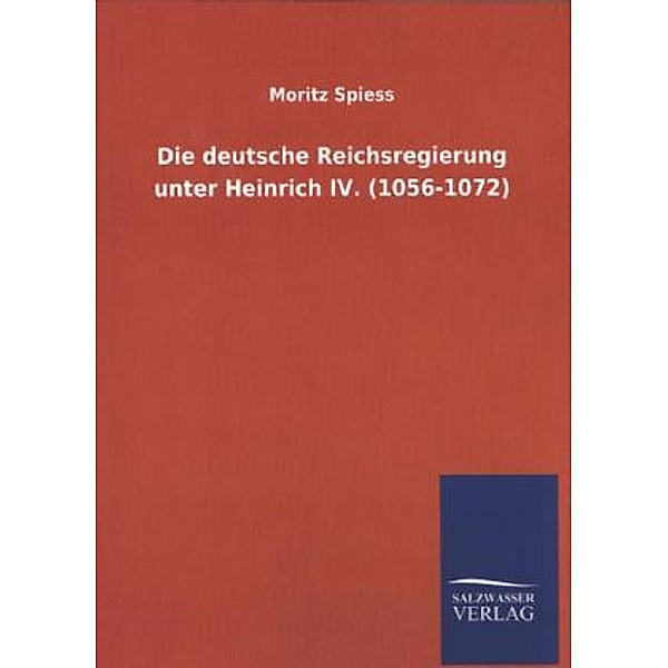 Die deutsche Reichsregierung unter Heinrich IV. (1056-1072), Moritz Spiess