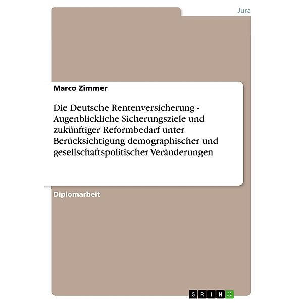 Die Deutsche Rentenversicherung - Augenblickliche Sicherungsziele und zukünftiger Reformbedarf unter Berücksichtigung demographischer und gesellschaftspolitischer Veränderungen, Marco Zimmer