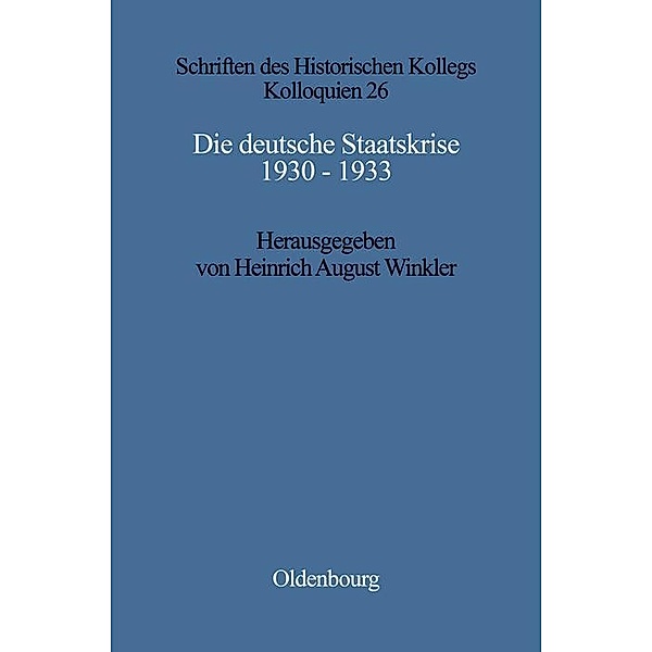 Die deutsche Staatskrise 1930 - 1933 / Schriften des Historischen Kollegs Bd.26